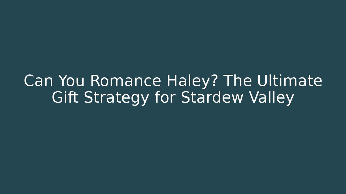 Can You Romance Haley? The Ultimate Gift Strategy for Stardew Valley