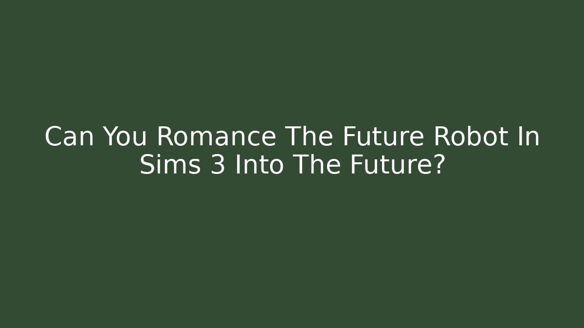 Can You Romance The Future Robot In Sims 3 Into The Future?
