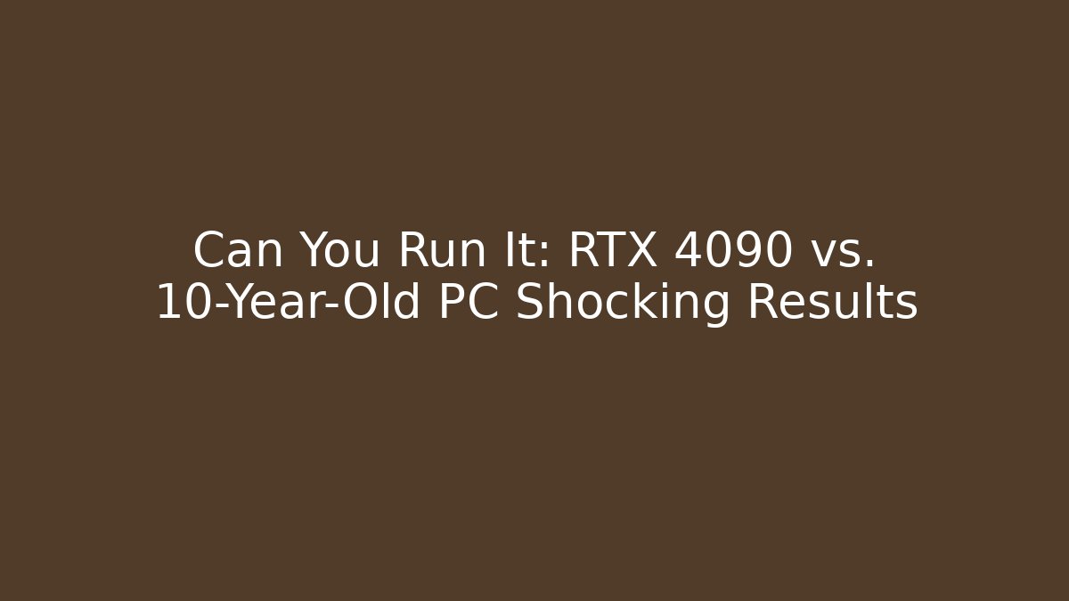 Can You Run It: RTX 4090 vs. 10-Year-Old PC Shocking Results