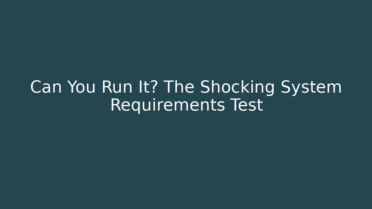 Can You Run It? The Shocking System Requirements Test - Felix Cat Insurance