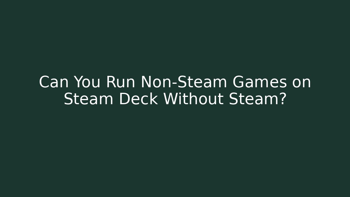 Can You Run Non-Steam Games on Steam Deck Without Steam?