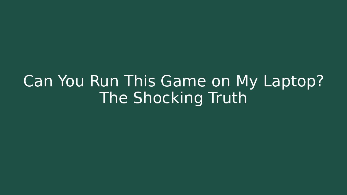 Can You Run This Game on My Laptop? The Shocking Truth