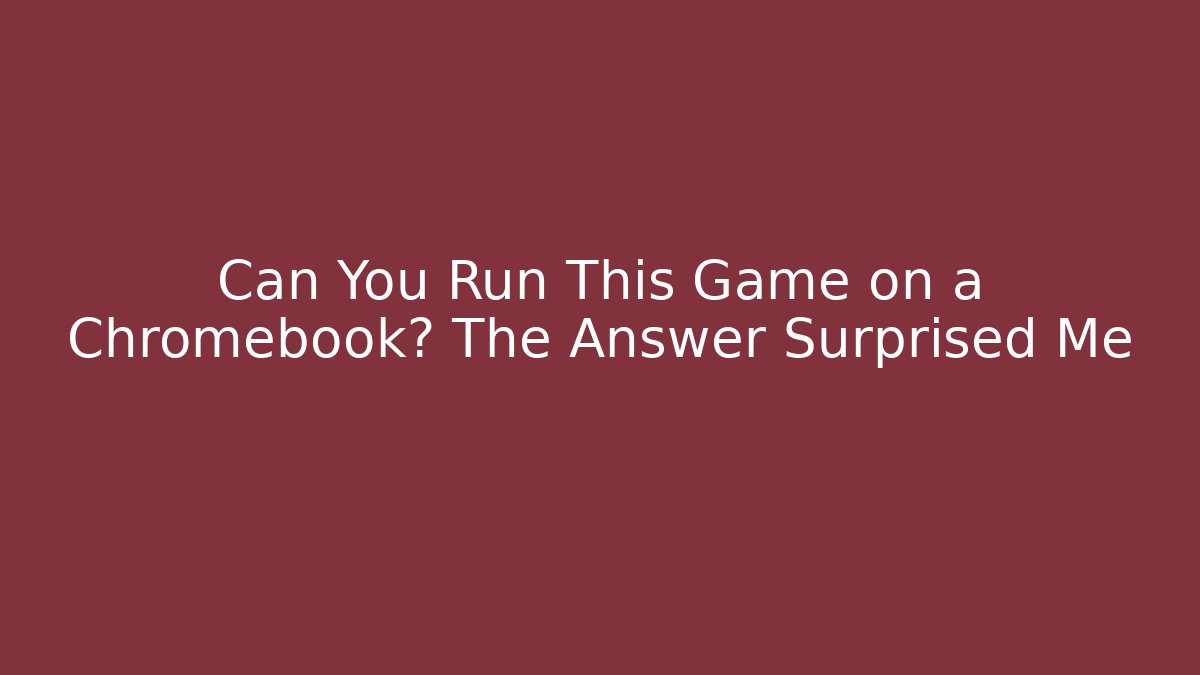 Can You Run This Game on a Chromebook? The Answer Surprised Me