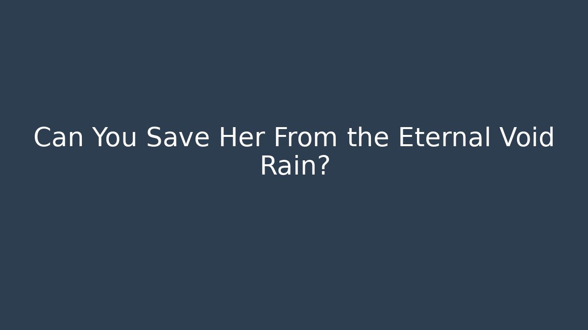 Can You Save Her From the Eternal Void Rain?