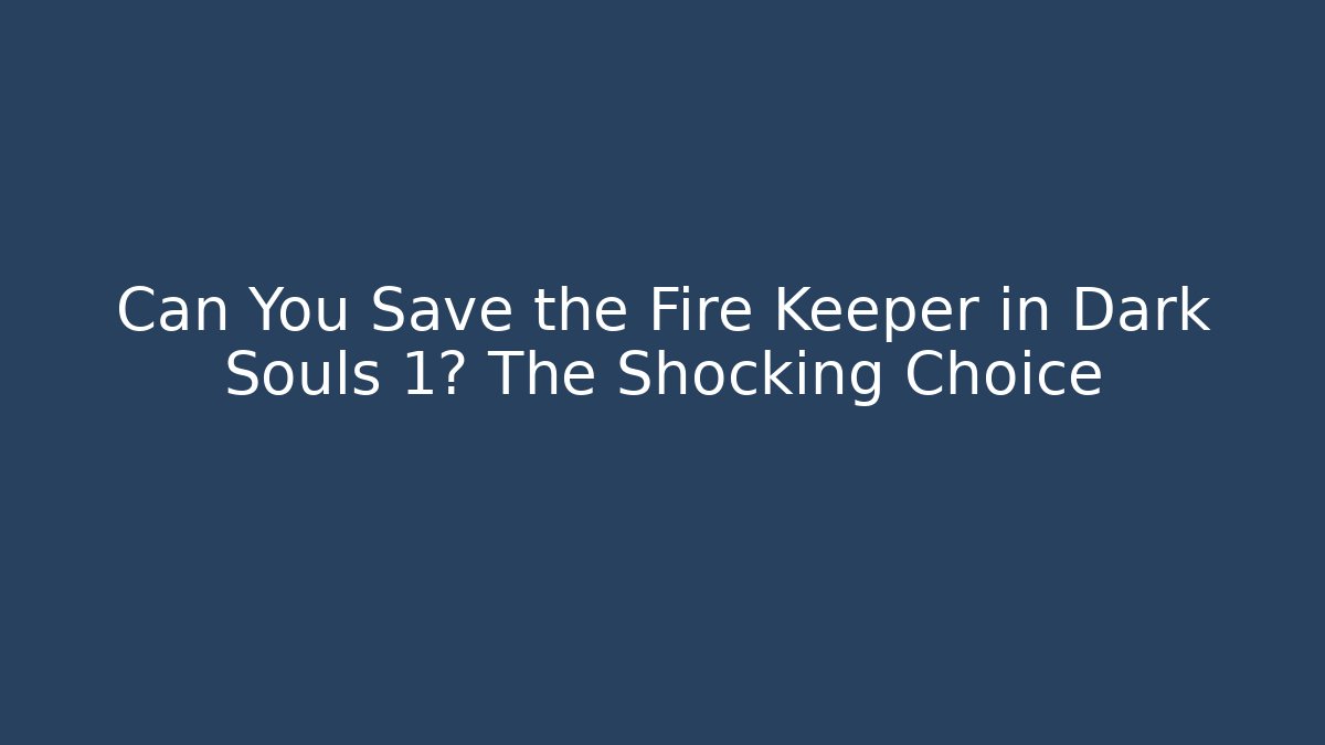 Can You Save the Fire Keeper in Dark Souls 1? The Shocking Choice