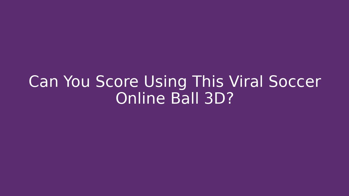 Can You Score Using This Viral Soccer Online Ball 3D?
