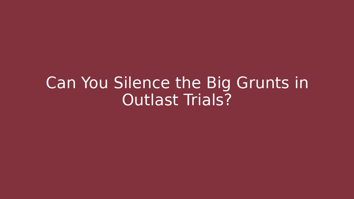 Can You Silence the Big Grunts in Outlast Trials?