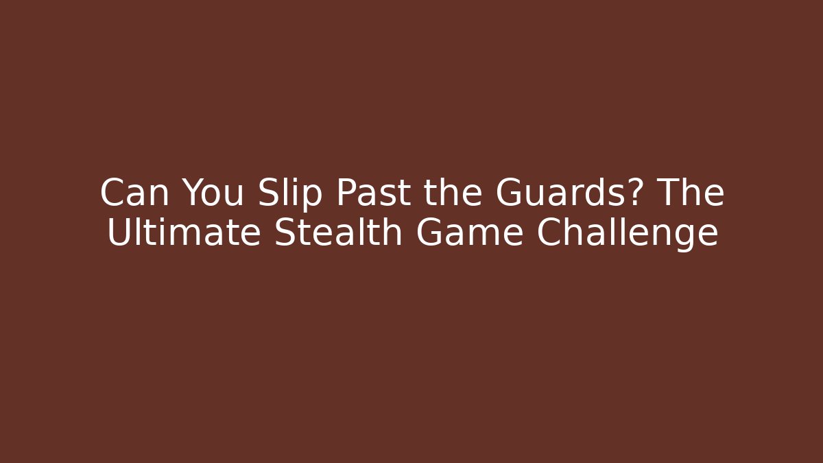 Can You Slip Past the Guards? The Ultimate Stealth Game Challenge