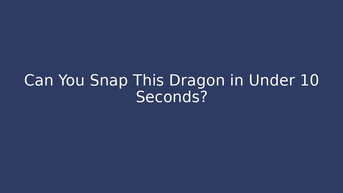 Can You Snap This Dragon in Under 10 Seconds?