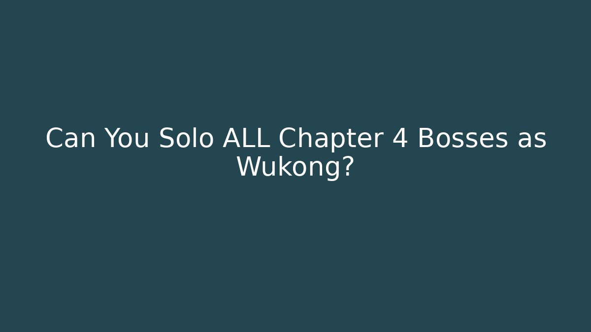 Can You Solo ALL Chapter 4 Bosses as Wukong?