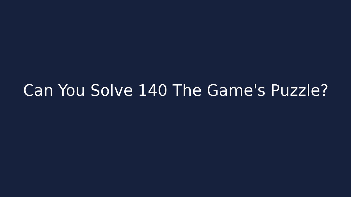 Can You Solve 140 The Game's Puzzle?
