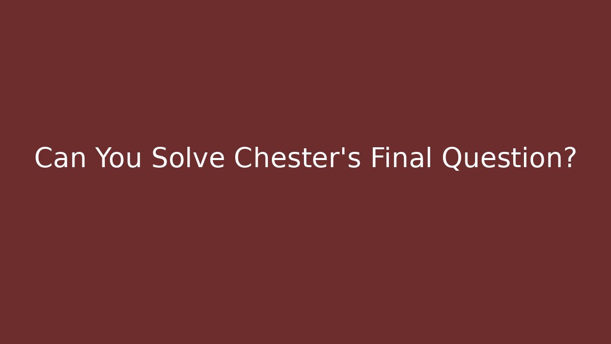 Can You Solve Chester's Final Question?