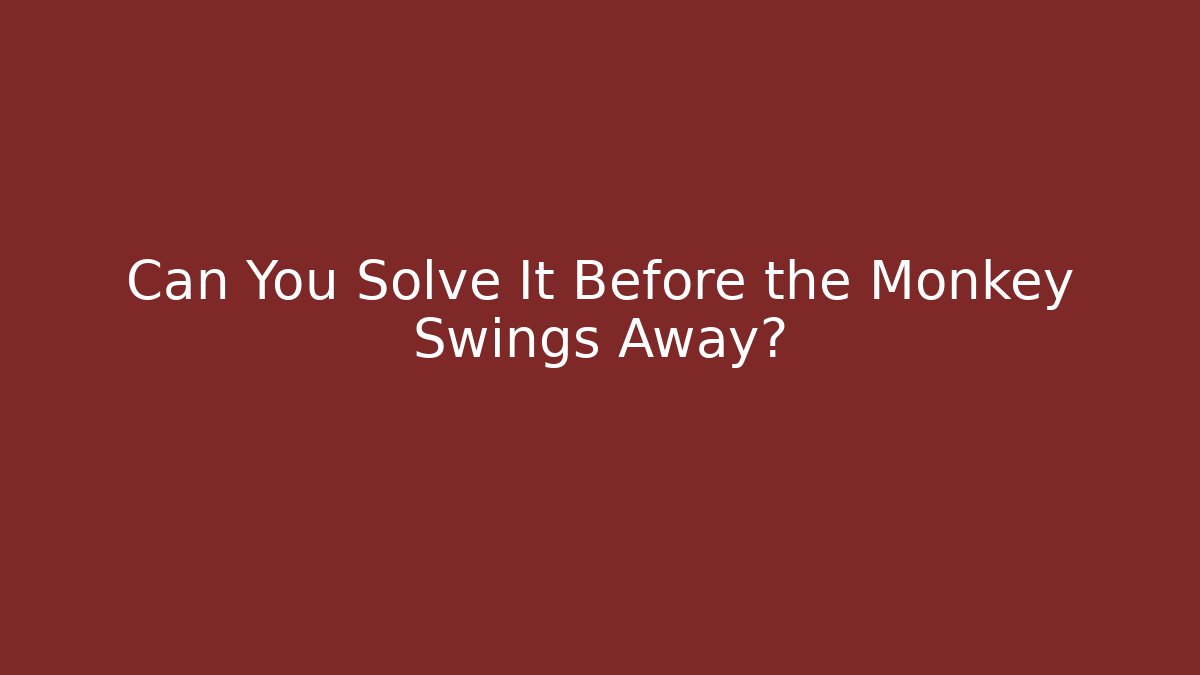 Can You Solve It Before the Monkey Swings Away?