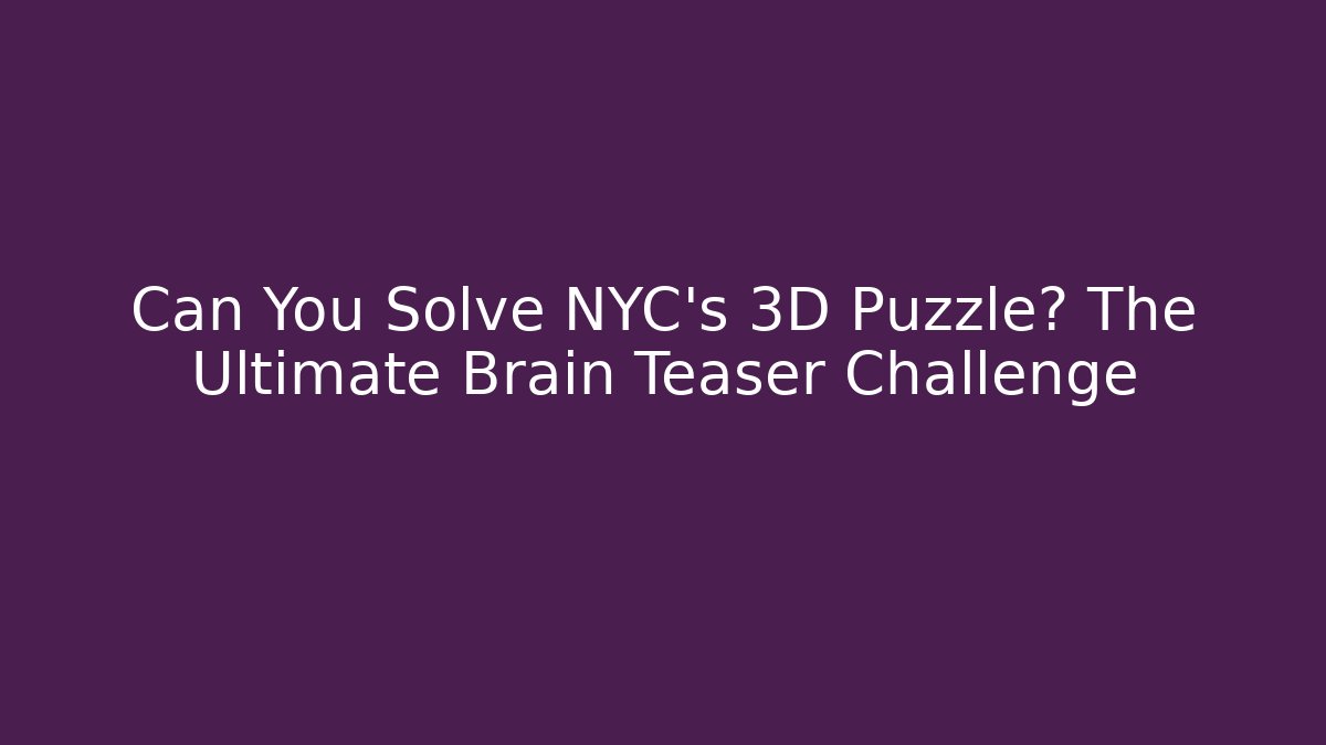 Can You Solve NYC's 3D Puzzle? The Ultimate Brain Teaser Challenge