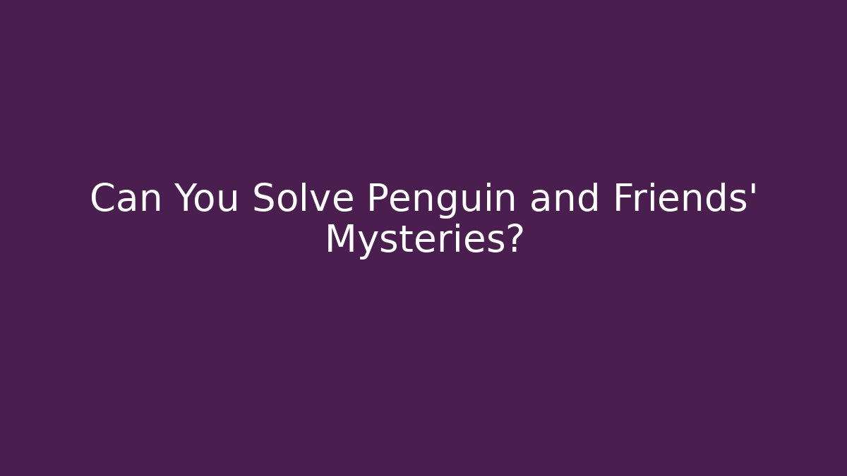 Can You Solve Penguin and Friends' Mysteries?