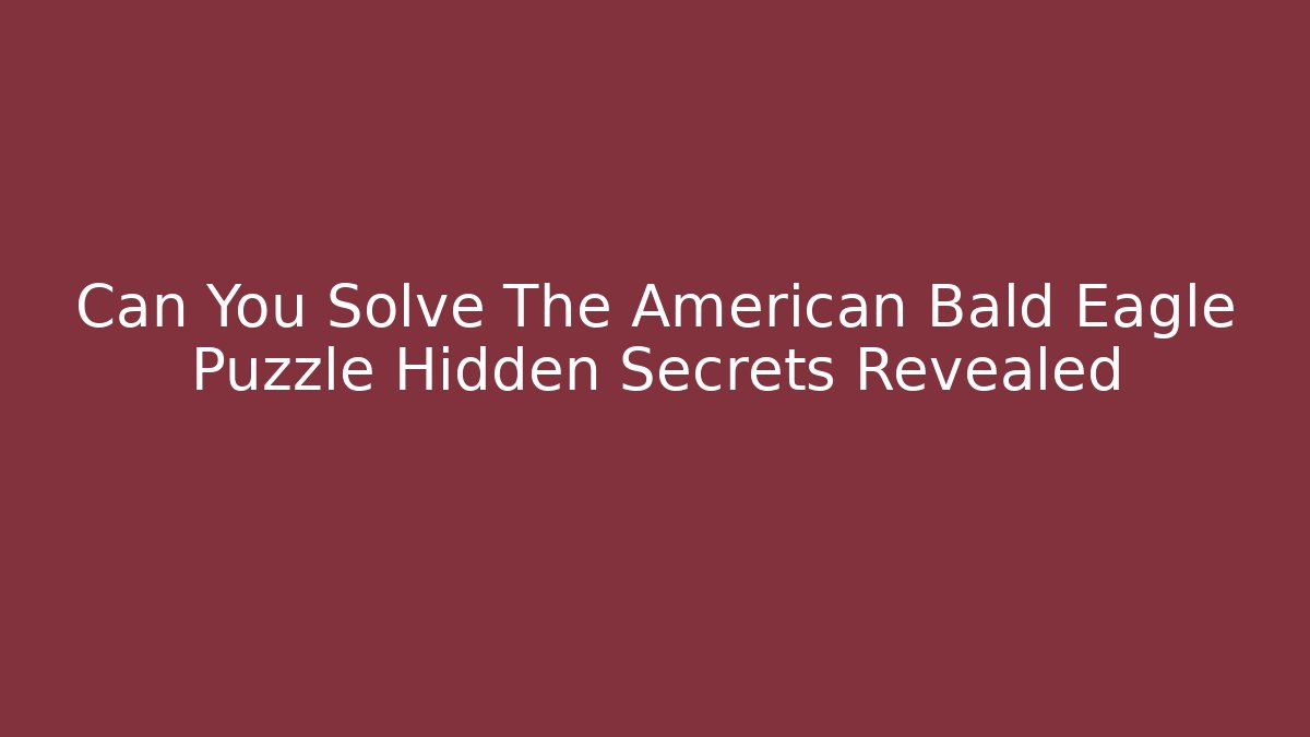 Can You Solve The American Bald Eagle Puzzle Hidden Secrets Revealed - Felix Cat Insurance