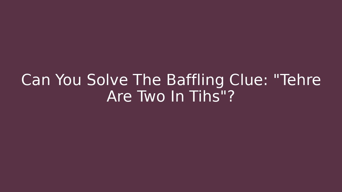 Can You Solve The Baffling Clue: "Tehre Are Two In Tihs"?