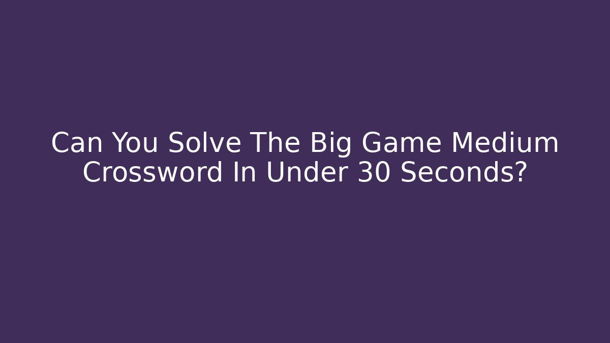 Can You Solve The Big Game Medium Crossword In Under 30 Seconds? - Felix Cat Insurance