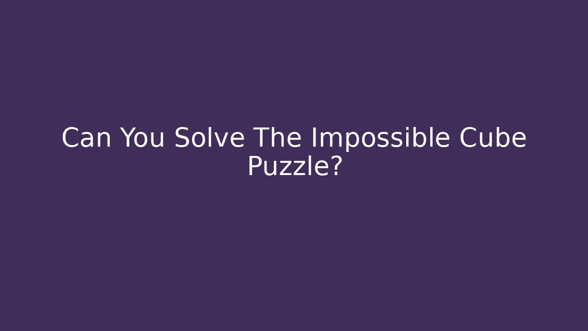 Can You Solve The Impossible Cube Puzzle?