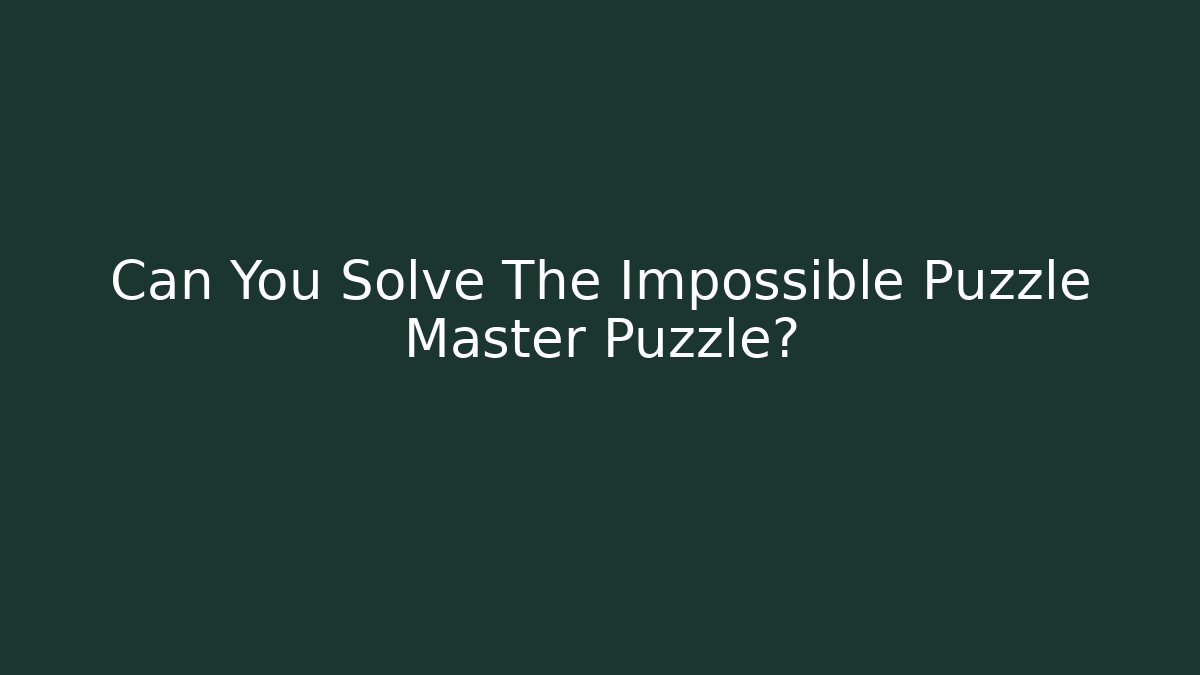 Can You Solve The Impossible Puzzle Master Puzzle?