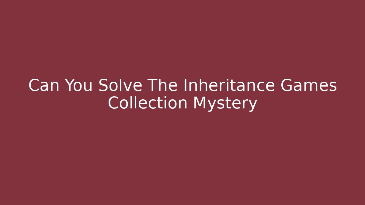 Can You Solve The Inheritance Games Collection Mystery