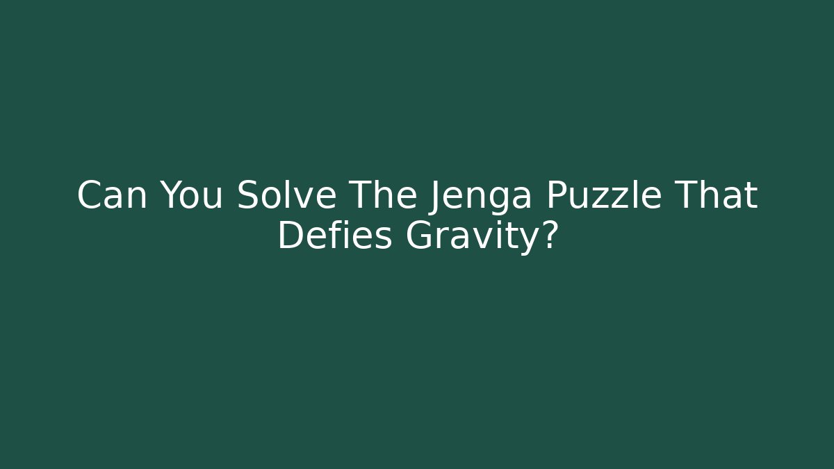 Can You Solve The Jenga Puzzle That Defies Gravity?