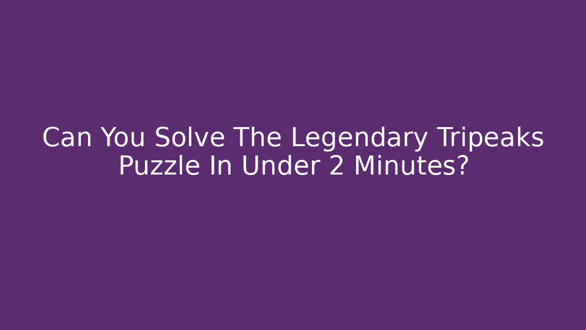 Can You Solve The Legendary Tripeaks Puzzle In Under 2 Minutes?