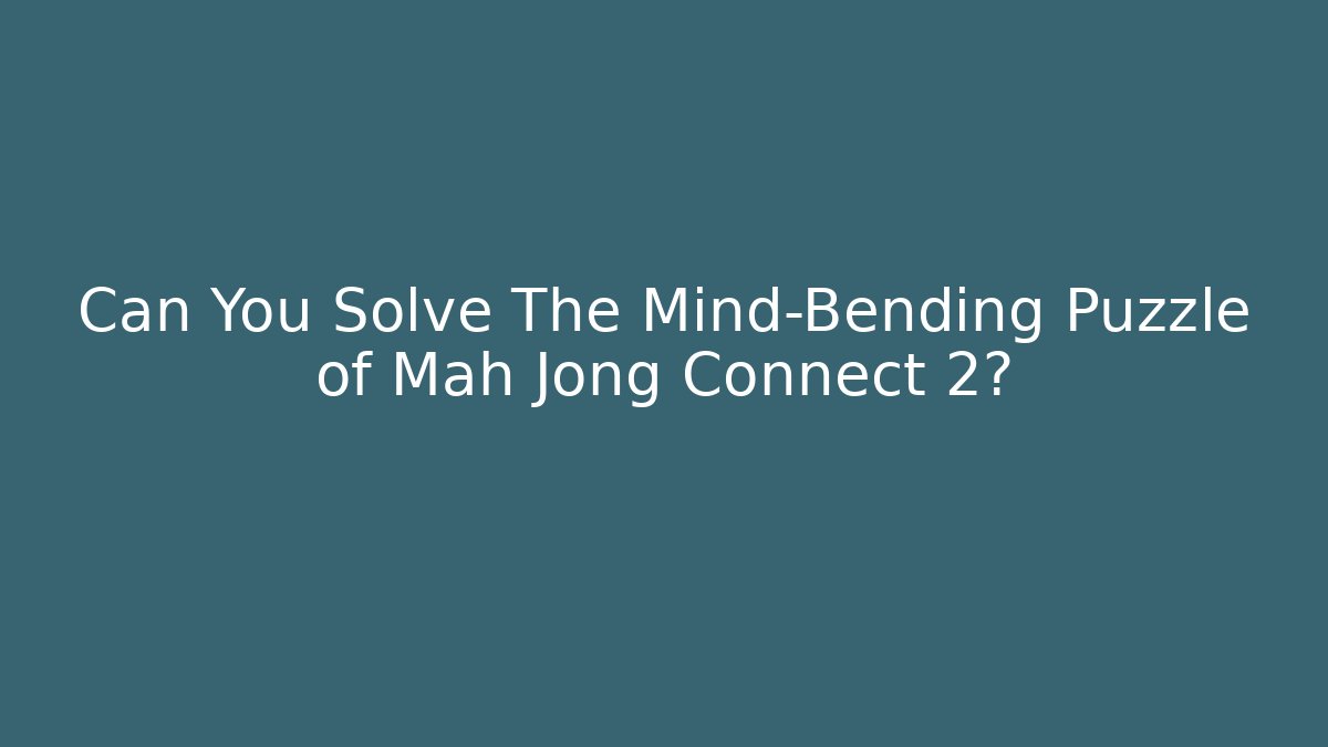 Can You Solve The Mind-Bending Puzzle of Mah Jong Connect 2?