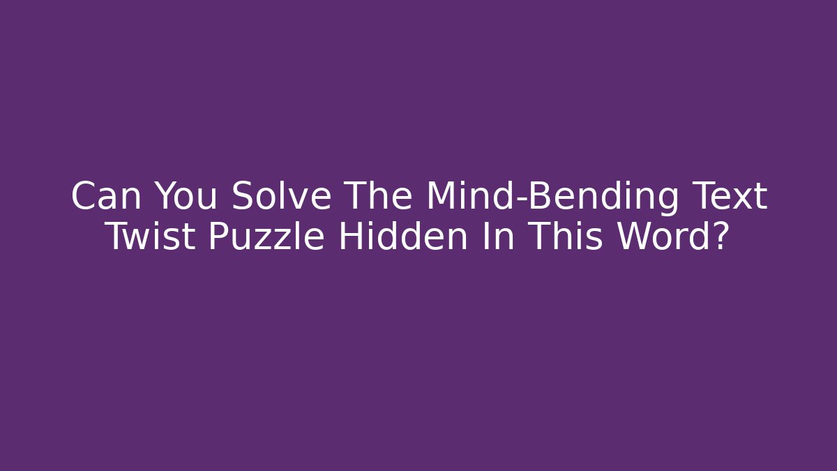 Can You Solve The Mind-Bending Text Twist Puzzle Hidden In This Word?