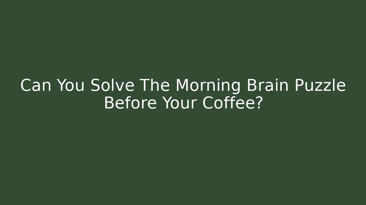 Can You Solve The Morning Brain Puzzle Before Your Coffee?