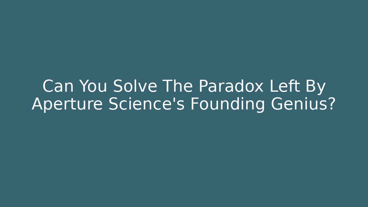 Can You Solve The Paradox Left By Aperture Science's Founding Genius?