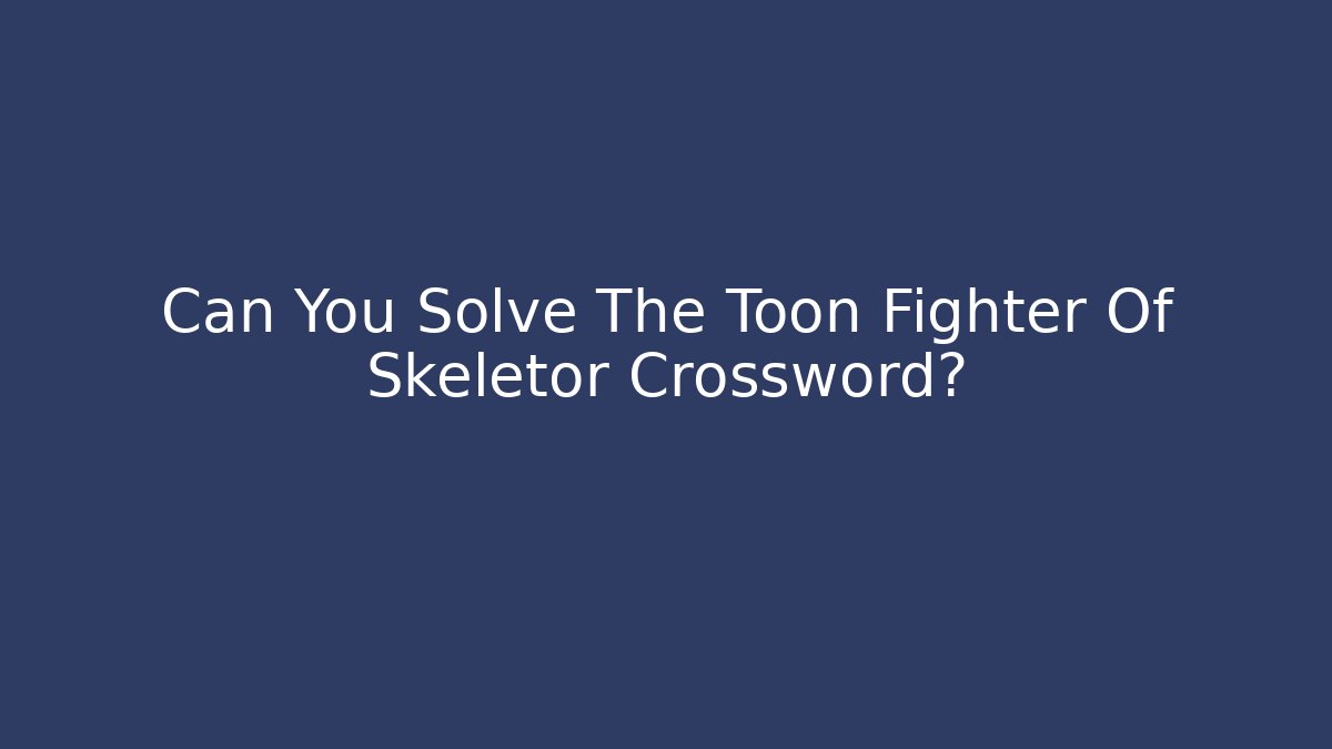 Can You Solve The Toon Fighter Of Skeletor Crossword?