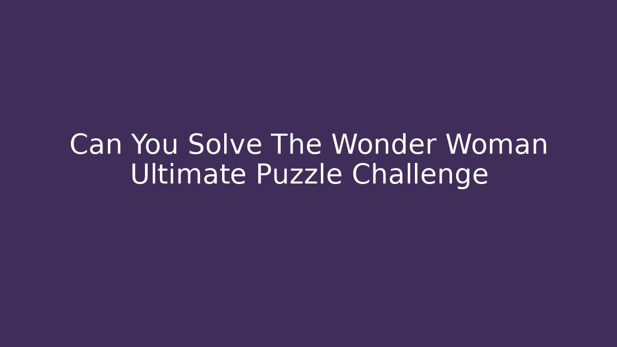 Can You Solve The Wonder Woman Ultimate Puzzle Challenge