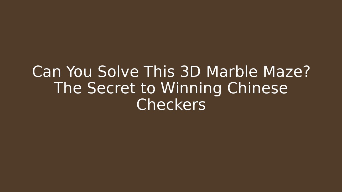 Can You Solve This 3D Marble Maze? The Secret to Winning Chinese Checkers