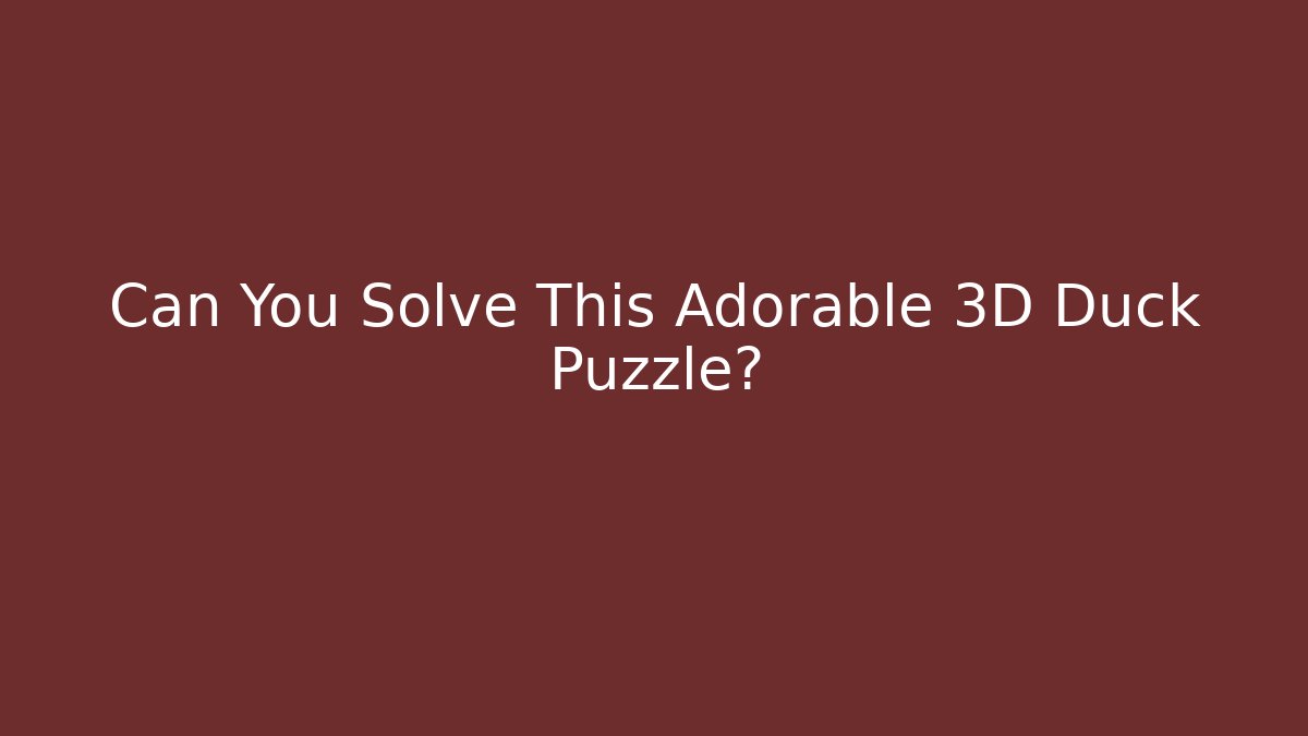 Can You Solve This Adorable 3D Duck Puzzle?