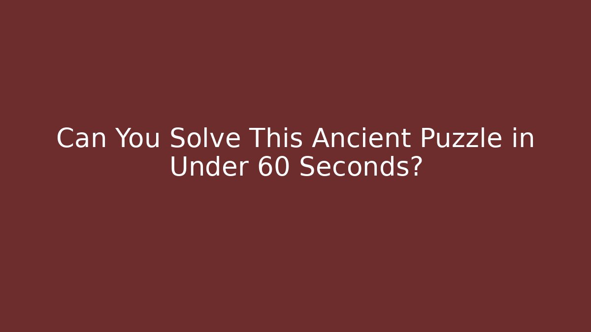 Can You Solve This Ancient Puzzle in Under 60 Seconds?