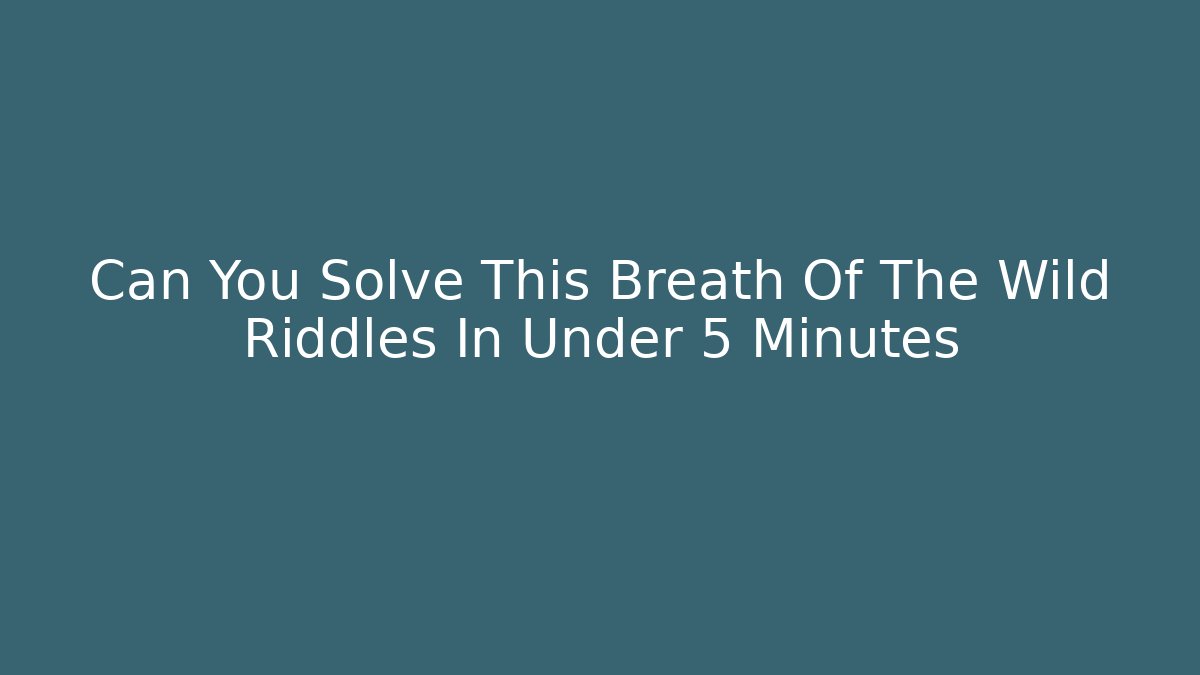 Can You Solve This Breath Of The Wild Riddles In Under 5 Minutes
