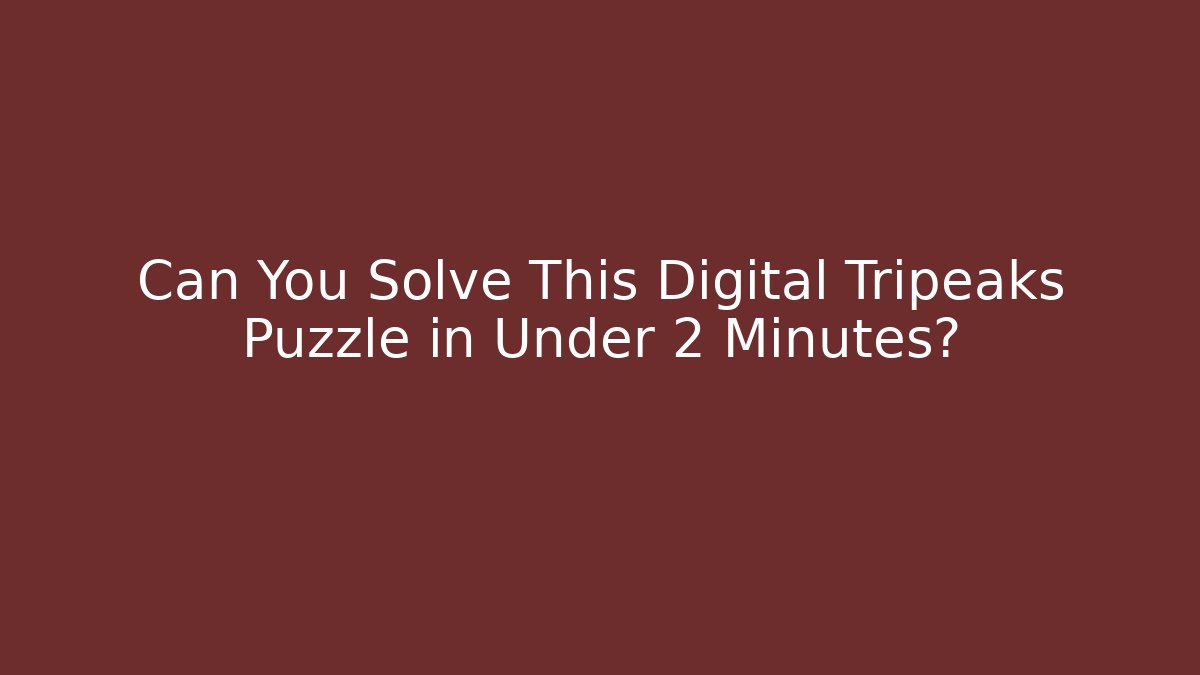 Can You Solve This Digital Tripeaks Puzzle in Under 2 Minutes?