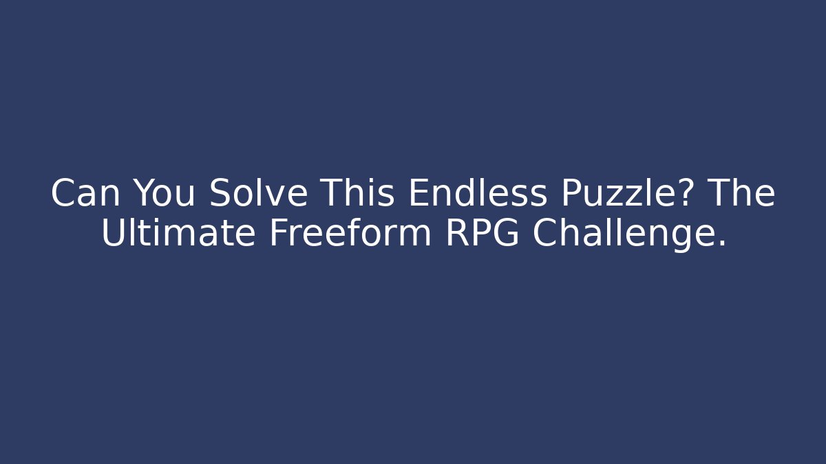Can You Solve This Endless Puzzle? The Ultimate Freeform RPG Challenge.