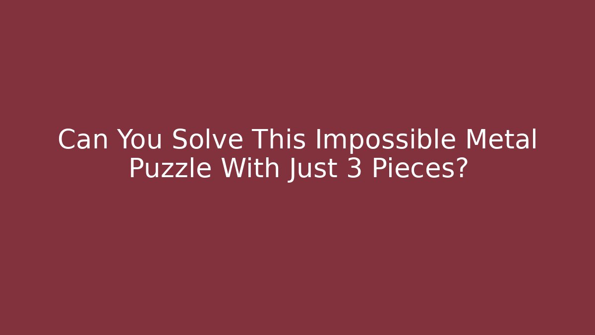 Can You Solve This Impossible Metal Puzzle With Just 3 Pieces?