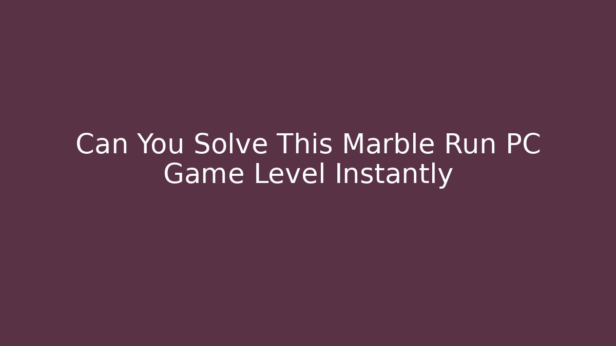 Can You Solve This Marble Run PC Game Level Instantly