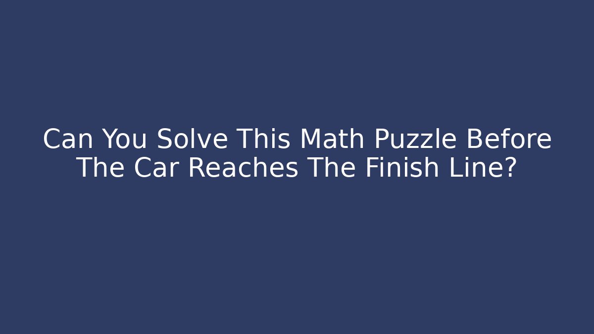 Can You Solve This Math Puzzle Before The Car Reaches The Finish Line?