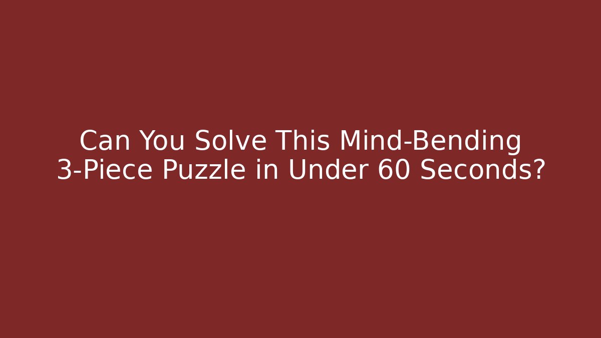 Can You Solve This Mind-Bending 3-Piece Puzzle in Under 60 Seconds?