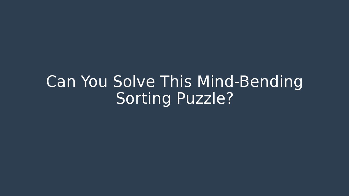 Can You Solve This Mind-Bending Sorting Puzzle?