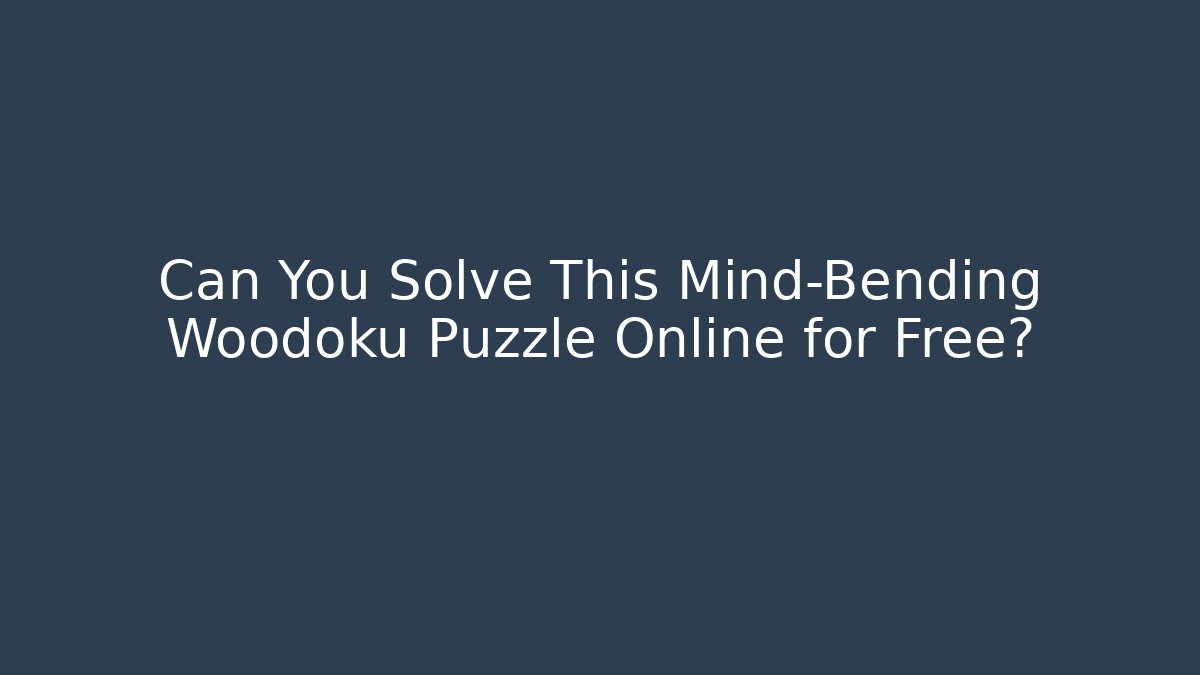 Can You Solve This Mind-Bending Woodoku Puzzle Online for Free?