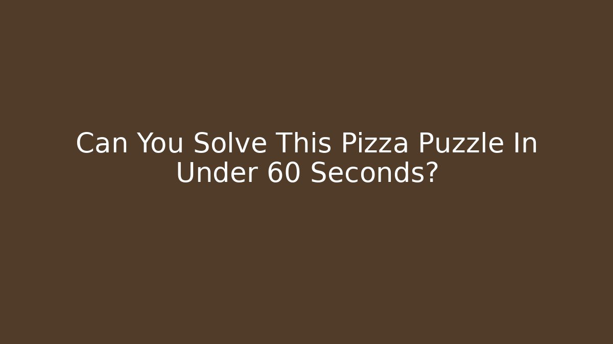 Can You Solve This Pizza Puzzle In Under 60 Seconds?