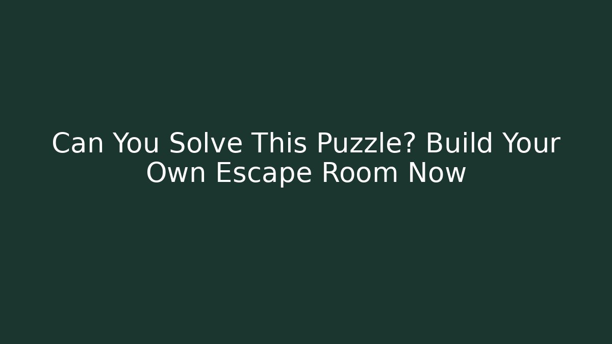 Can You Solve This Puzzle? Build Your Own Escape Room Now