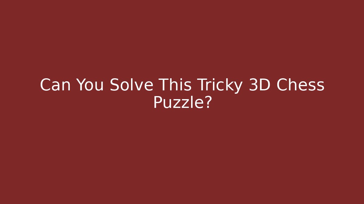 Can You Solve This Tricky 3D Chess Puzzle?