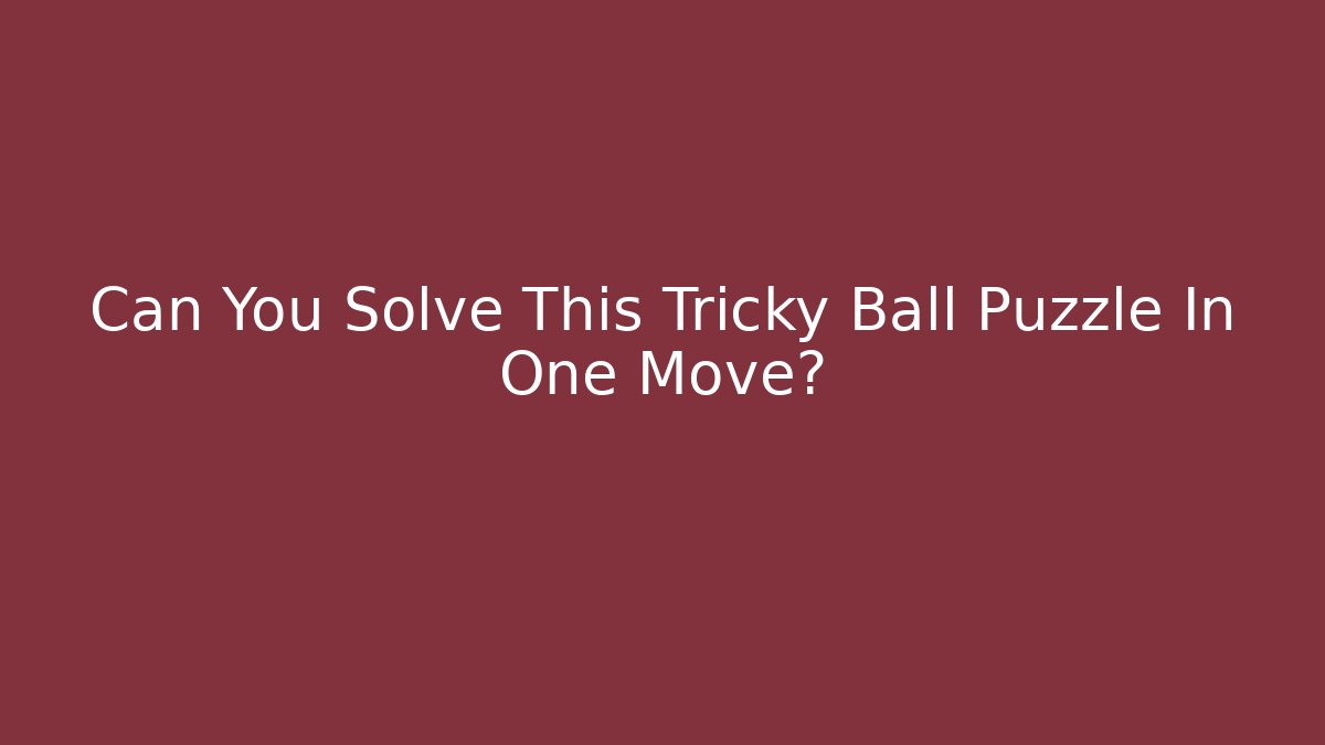 Can You Solve This Tricky Ball Puzzle In One Move? - Felix Cat Insurance