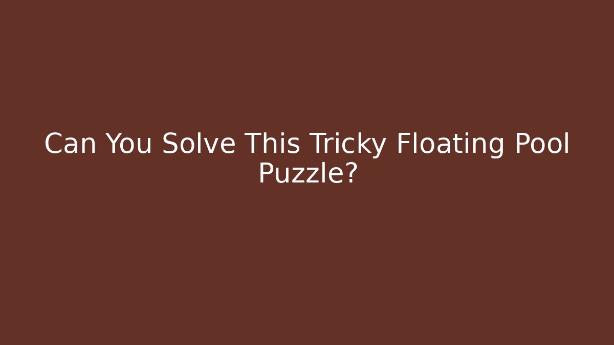 Can You Solve This Tricky Floating Pool Puzzle? - Felix Cat Insurance